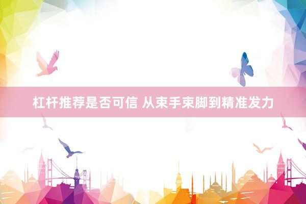 杠杆推荐是否可信 从束手束脚到精准发力