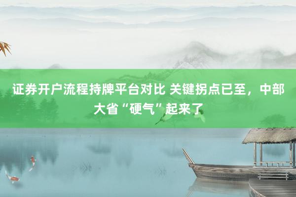 证券开户流程持牌平台对比 关键拐点已至，中部大省“硬气”起来了