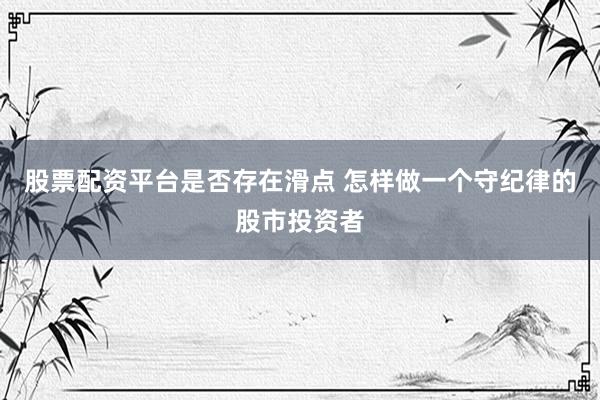 股票配资平台是否存在滑点 怎样做一个守纪律的股市投资者