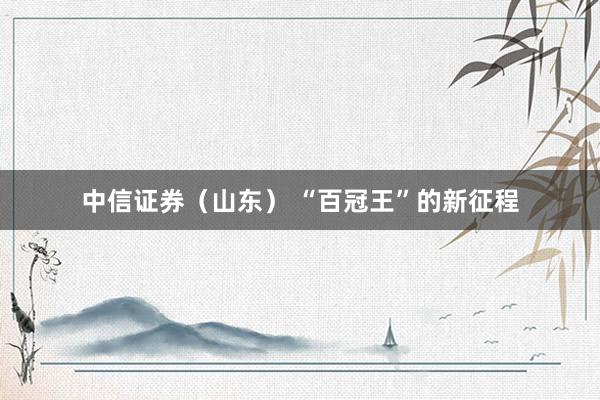 中信证券（山东） “百冠王”的新征程