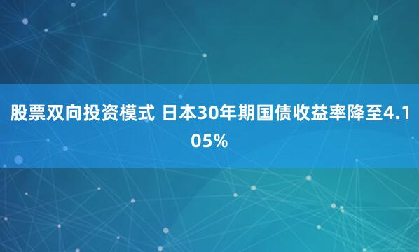 股票双向投资模式 日本30年期国债收益率降至4.105%