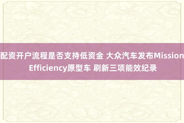配资开户流程是否支持低资金 大众汽车发布Mission Efficiency原型车 刷新三项能效纪录