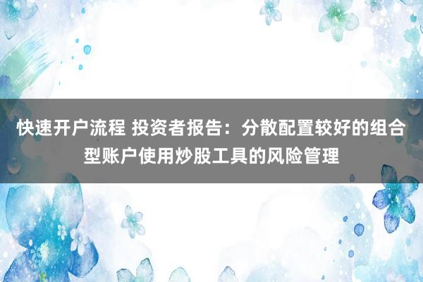 快速开户流程 投资者报告：分散配置较好的组合型账户使用炒股工具的风险管理