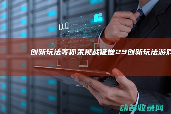 创新玩法等你来挑战 征途2S (创新玩法游戏)