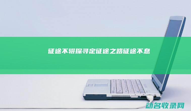 征途不辍 探寻定征途之路 (征途不息)