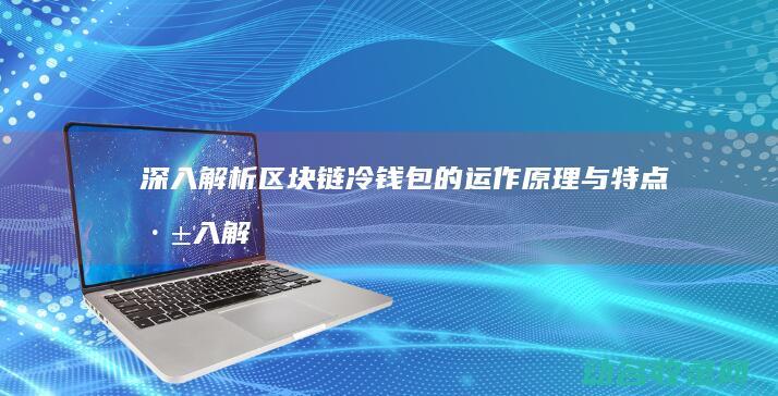 深入解析区块链冷钱包的运作原理与特点 (深入解析区块链技术)
