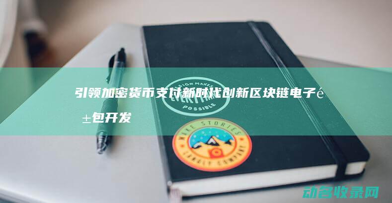 引领加密货币支付新时代 创新区块链电子钱包开发 (加密货币领域)