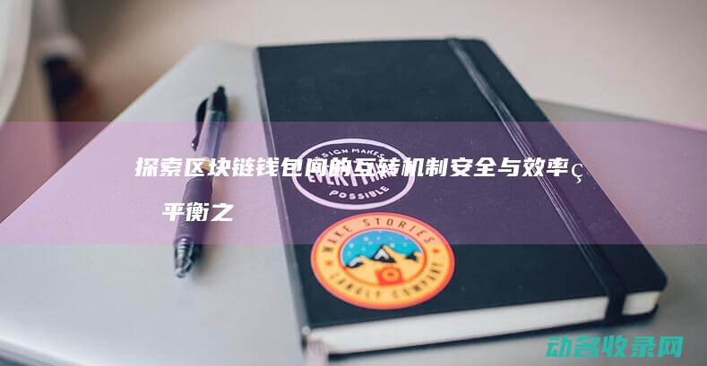 探索区块链钱包间的互转机制 安全与效率的平衡之道 (探索区块链技术)