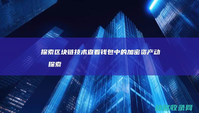 探索区块链技术 查看钱包中的加密资产动态 (探索区块链技术应用的方面包括)