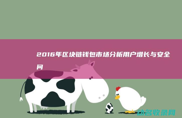 2016年区块链钱包市场分析 用户增长与安全问题探讨 (2016年全国出生人口)
