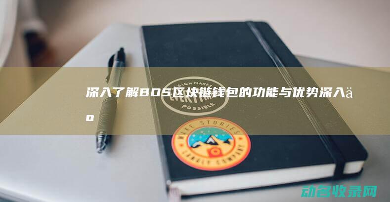 深入了解BOS区块链钱包的功能与优势 (深入了解博物馆的什么意义)