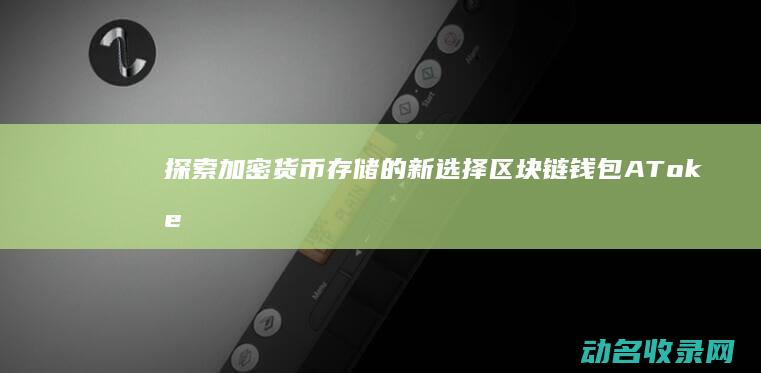 探索加密货币存储的新选择 区块链钱包AToken (探索加密货币的方法)