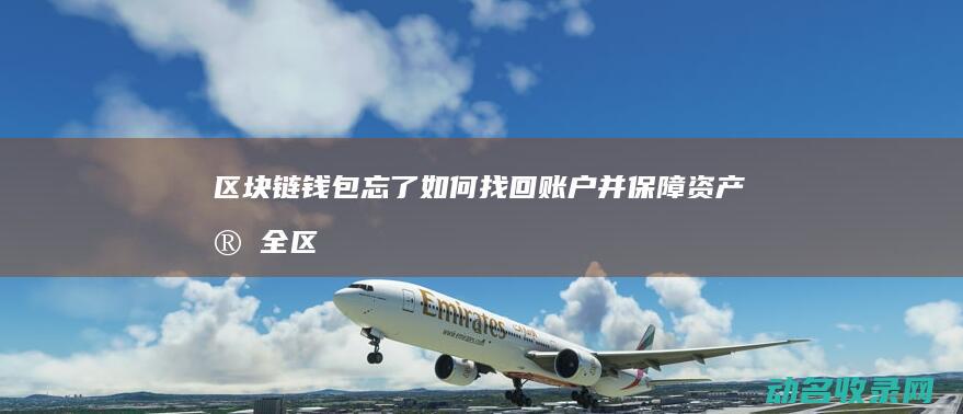区块链钱包忘了 如何找回账户并保障资产安全 (区块链钱包忘记助记词)