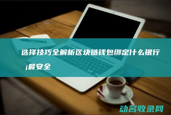 选择技巧全解析 区块链钱包绑定什么银行卡最安全 (选选择题的方法技巧)
