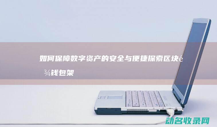 如何保障数字资产的安全与便捷 探索区块链钱包架构 (如何保障数字资产安全)